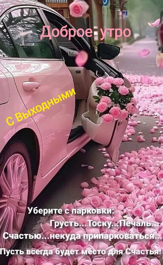 Доброе утро. С Выходными. Уберите с парковки: Грусть... Тоску... Печаль... Счастью... некуда припарковаться... Пусть всегда будет место для счастья!