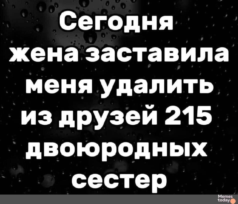 Сегодня жена заставила меня удалить из друзей 215 двоюродных сестер