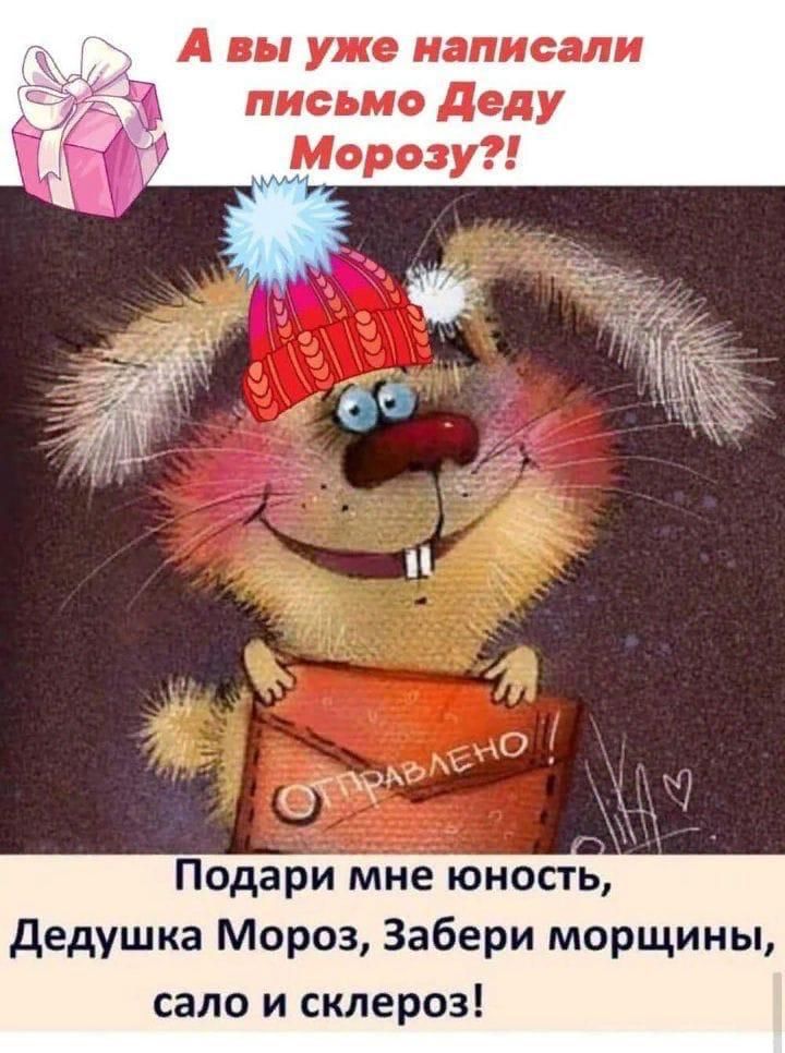 А вы уже написали письмо Деду Морозу?!
ПодарИ мне юность, Дедушка Мороз, Забери морщины, сало и склероз!