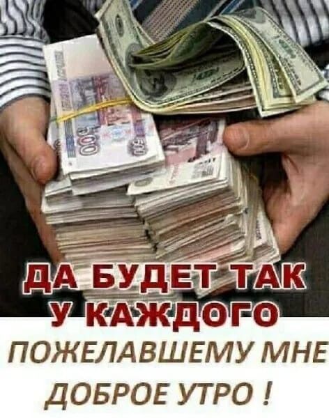 ДА БУДЕТ ТАК У КАЖДОГО ПОЖАЛОВАВШЕМУ МНЕ ДОБРОЕ УТРО!