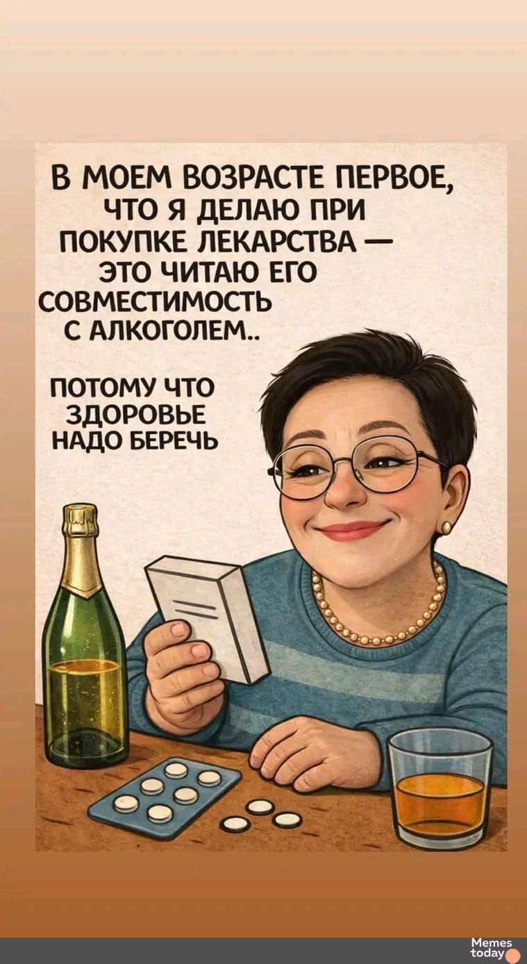 В моем возрасте первое, что я делаю при покупке лекарства — это читаю его совместимость с алкоголем... потому что здоровье надо беречь