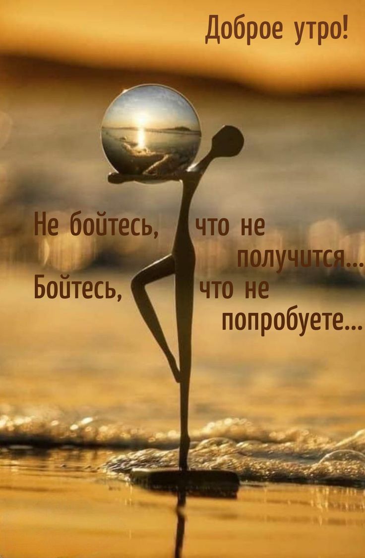 Доброе утро! Не бойтесь, что не получится... Бойтесь, что не попробуете...