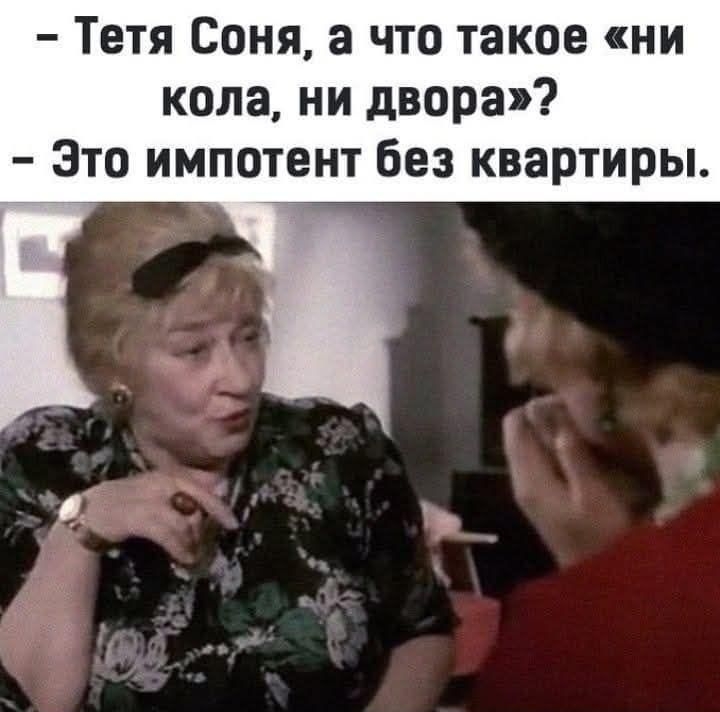 - Тетя Соня, а что такое «ни кола, ни двора»? - Это импотент без квартиры.