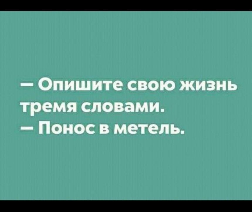 — Опишите свою жизнь тремя словами. — Понос в метель.
