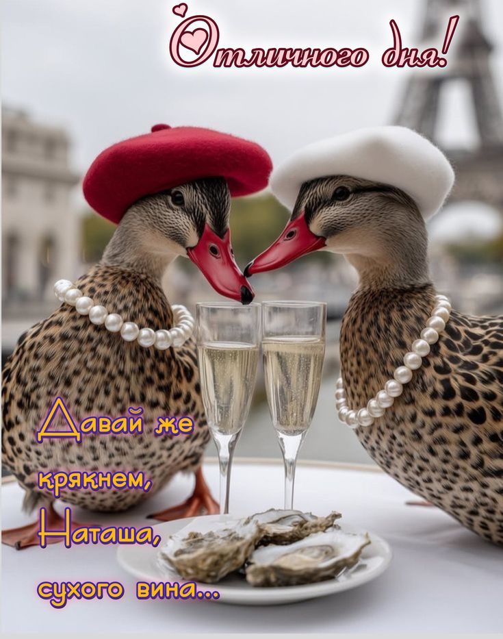 Отличного дня! Давай же крякнем, Наташа, сухого вина...