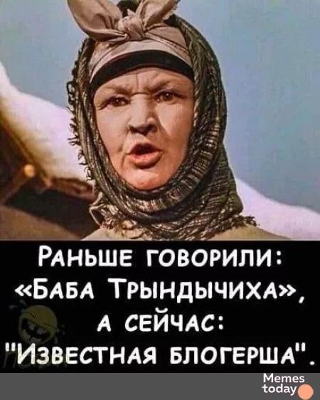 Раньше говорили: «Баба Трындычиха», а сейчас: «Известная блогерша».