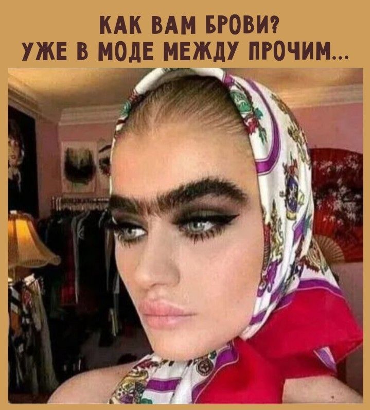 КАК ВАМ БРОВИ? УЖЕ В МОДЕ МЕЖДУ ПРОЧИМ...