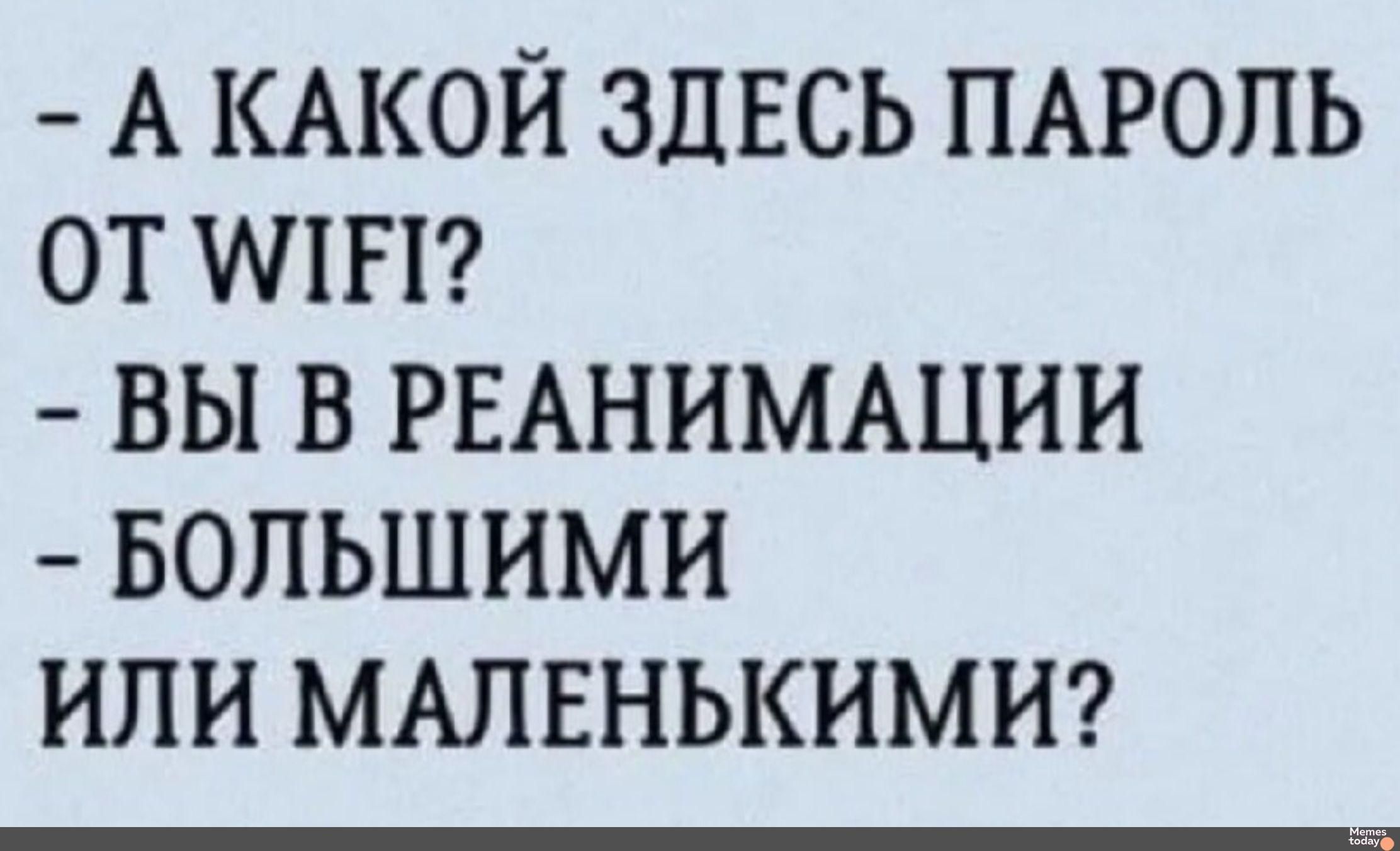 А КАКОЙ ЗДЕСЬ ПАРОЛЬ ОТ WIFI? Вы в реанимации — большими или маленькими?