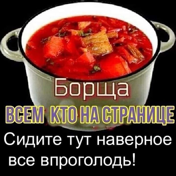 Борща всем кто на странице
Сидите тут наверное все впроголодь!