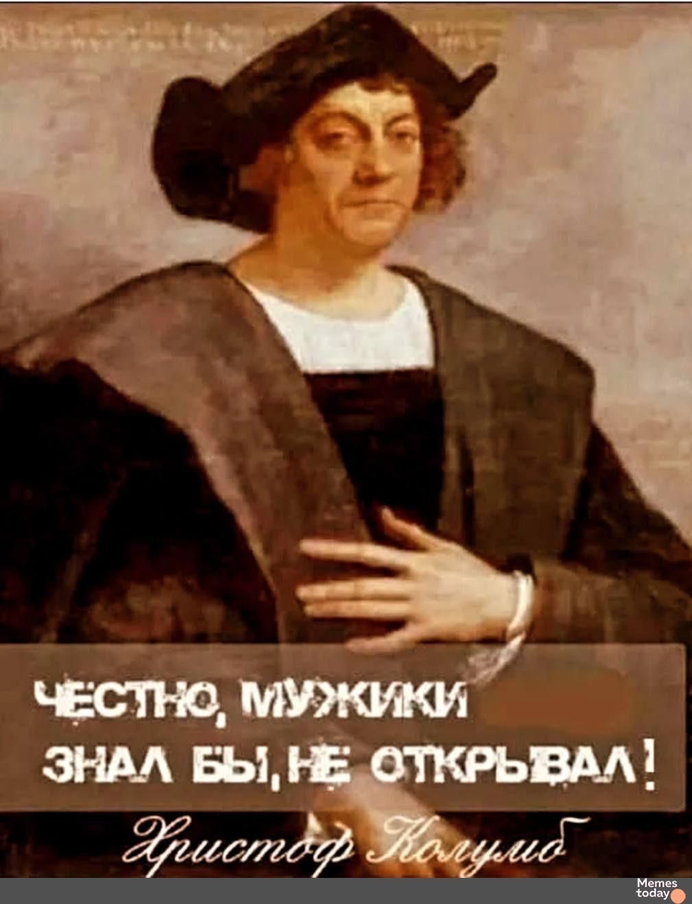 ЧЕСТНО, МУЖИКИ ЗНАЛ БЫ, НЕ ОТКРЫВАЛ! Христофор Колумб