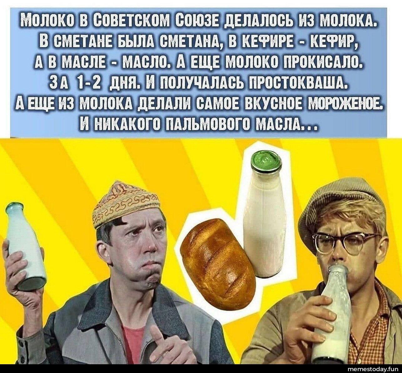 МОЛОКО В СОВЕТСКОМ СОЮЗЕ ДЕЛАЛОСЬ ИЗ МОЛОКА. В СМЕТАНЕ БЫЛА СМЕТАНА, В КЕФИРЕ - КЕФИР, А В МАСЛЕ - МАСЛО. А ЕЩЕ МОЛОКО ПРОКИСАЛО. ЗА 1-2 ДНЯ. И ПОЛУЧАЛАСЬ ПРОСТОКВАША. А ЕЩЕ ИЗ МОЛОКА ДЕЛАЛИ САМОЕ ВКУСНОЕ МОРОЖЕНОЕ. И НИКАКОГО ПАЛЬМОВОГО МАСЛА...