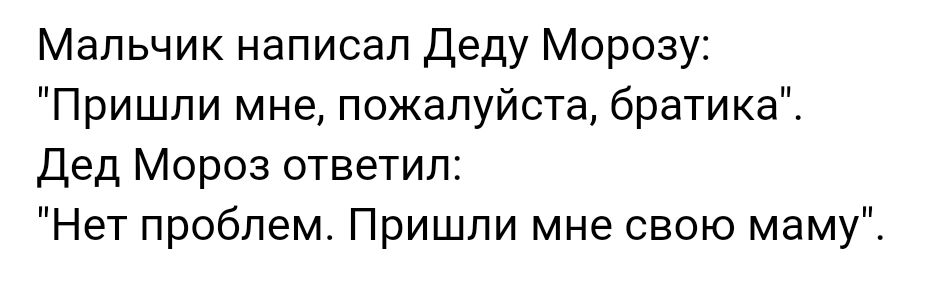 Мальчик написал Деду Морозу Пришли мне пожалуйста братика Дед Мороз ответил Нет проблем Пришли мне свою маму