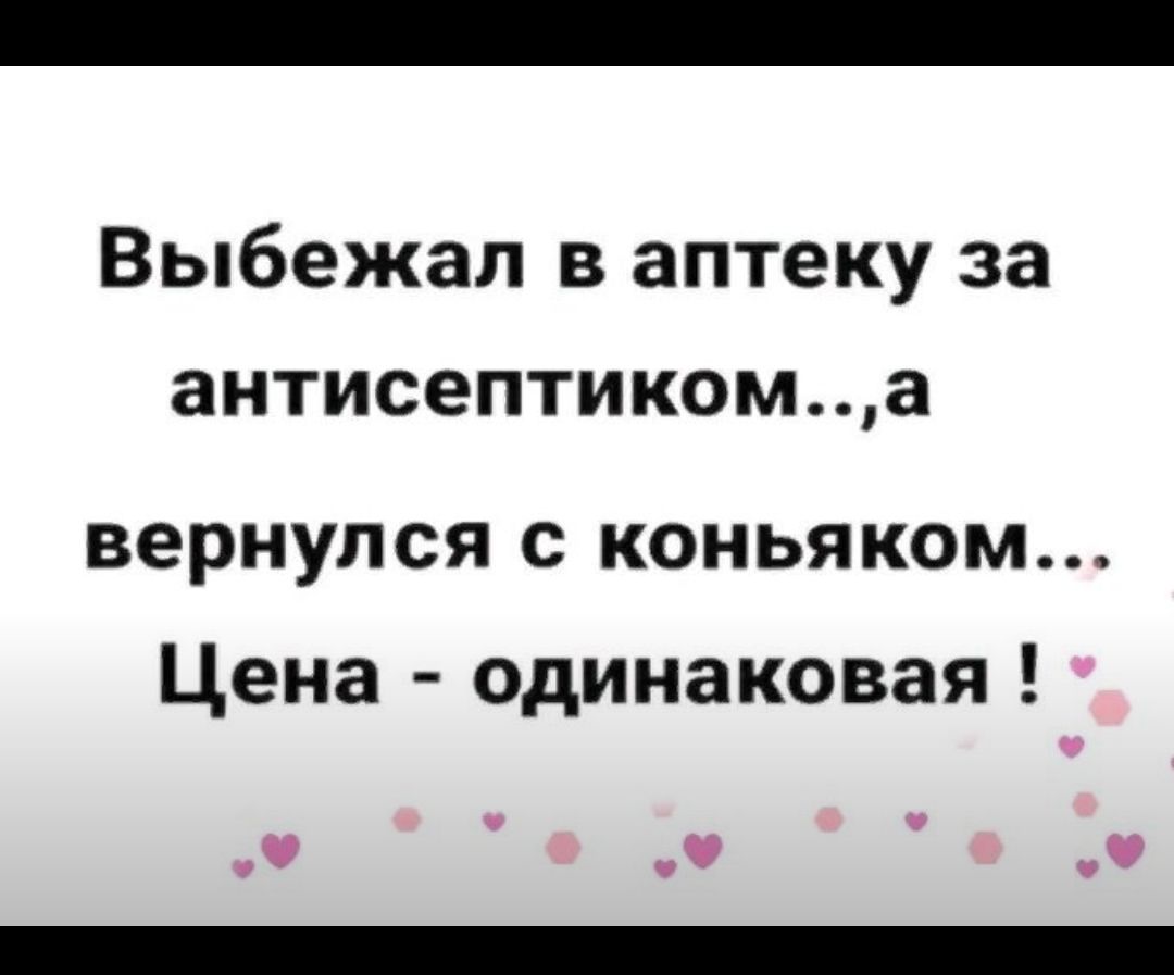 Выбежал в аптеку за антисептикома вернулся с коньяком Цена одинаковая о о о