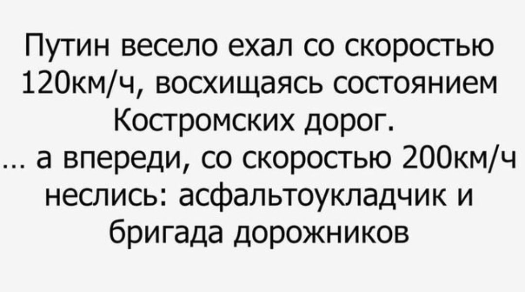 Путин весело ехал со скоростью 120кмч восхищаясь состоянием Костромских дорог а впереди со скоростью 200кмч неслись асфальтоукладчик и бригада дорожников