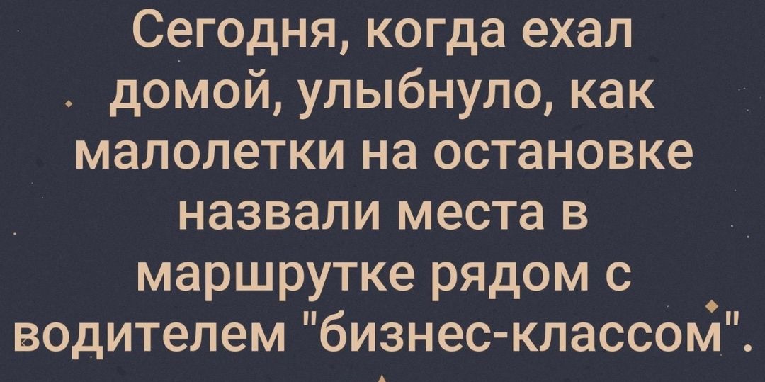 Сегодня когда ехал домой улыбнуло как малолетки на остановке назвали места в маршрутке рядом с водителем бизнес классом