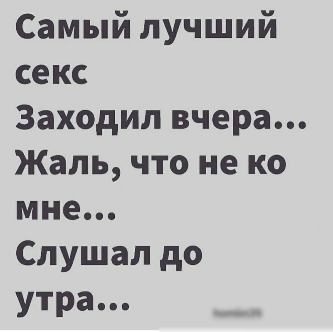 Самый лучший секс ЗаХОдил вчера Жаль что не ко мне Слушал до утра