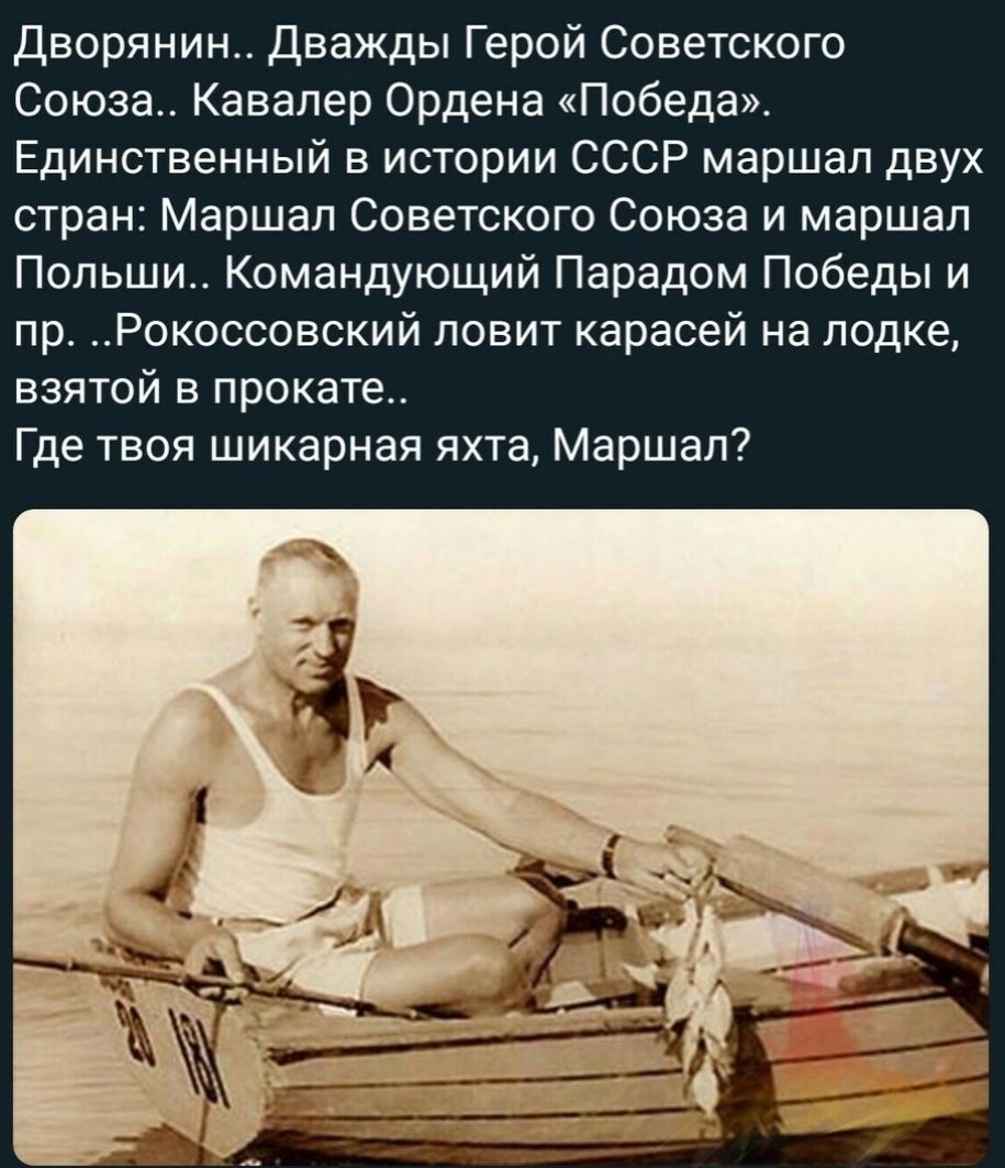 Дворянин Дважды Герой Советского Союза Кавалер Ордена Победа Единственный в истории СССР маршал двух стран Маршал Советского Союза и маршал Польши Командующий Парадом Победы и пр Рокоссовский ловит карасей на лодке взятой в прокате Где твоя шикарная яхта Маршал