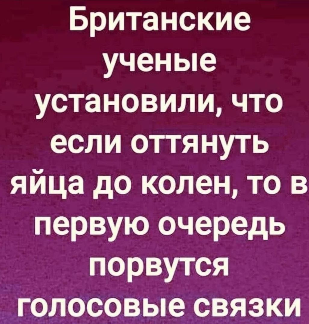 Британские ученые установили что если оттянуть яйца до колен то в первую очередь порвутся голосовые связки