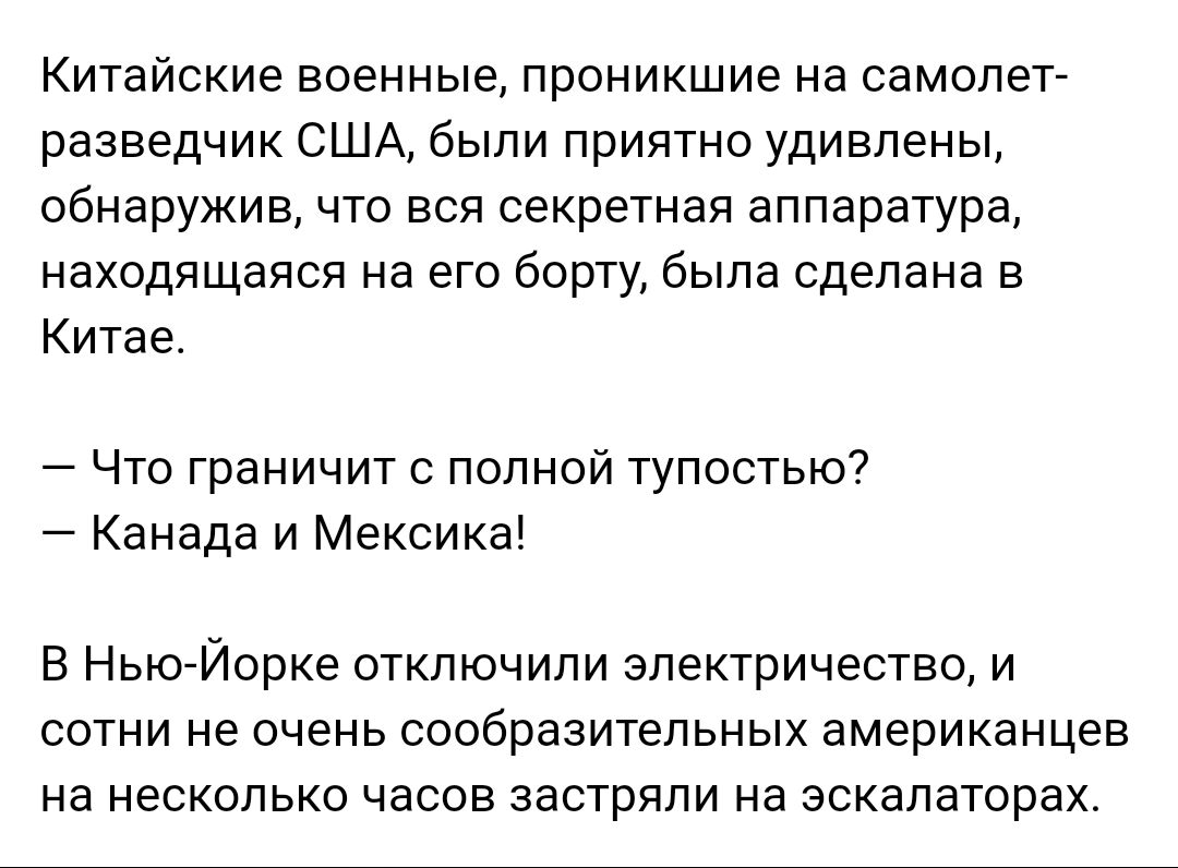 Китайские военные проникшие на самолет разведчик США были приятно удивлены обнаружив что вся секретная аппаратура находящаяся на его борту была сделана в Китае Что граничит с полной тупостью Канада и Мексика В Нью Йорке отключили электричество и сотни не очень сообразительных американцев на несколько часов застряли на эскалаторах