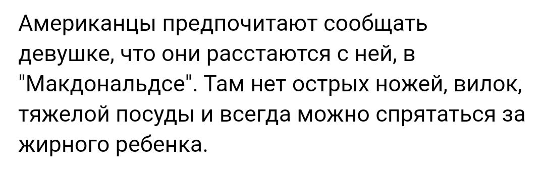 Американцы предпочитают сообщать девушке что они расстаются с ней в Макдональдсе Там нет острых ножей вилок тяжелой посуды и всегда можно спрятаться за жирного ребенка