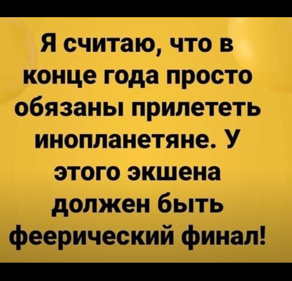 Я считаю что в конце года просто обязаньпприлететь инопланетяне У этого экшена должен быть феерический финал