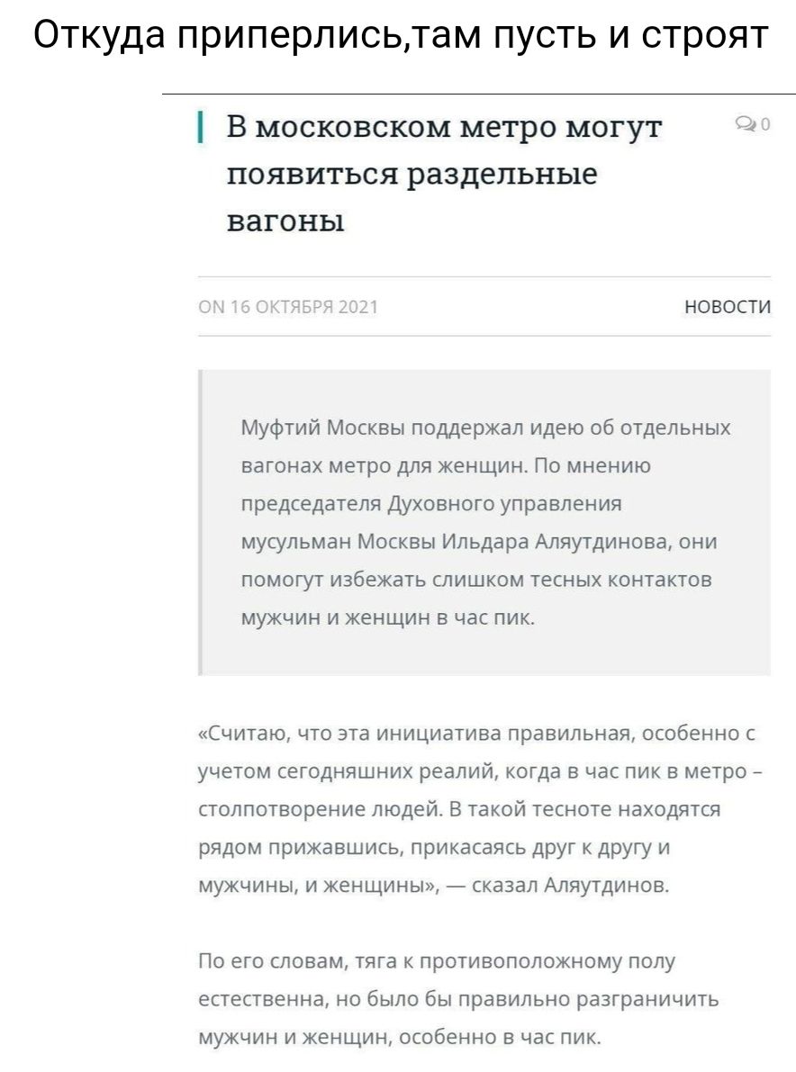 Откуда приперлисьтам пусть и строят В московском метро могут появиться раздельные вагоны НОВОСТИ Муфтий Москвы поддержал идею об отдельных вагонах метро для женщин По мнению председателя Духовного управления мусульман Москвы Ильдара Аляутдинова они помогут избежать слишком тесных контактов МУЖЧИН И ЖЕНЩИН В час ПИК Считаю что эта инициатива правильная особенно с учетом сегодняшних реалий когда в ч