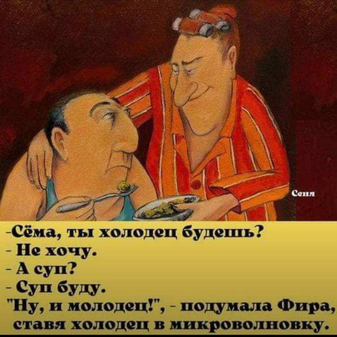 Сёма ты холодец будешь Не хочу А суп Суп буду Ну и молодец подумала Фара ставя холодец микроволновку