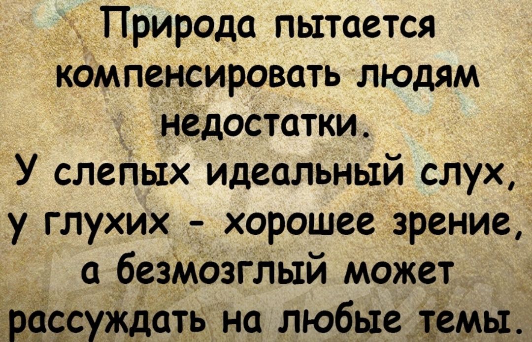 Природа пытается компенсировать людям недостатки _ У слеттых идеальный слух у глухих хорошее зрение а безмозглыи может суждать на любые темы
