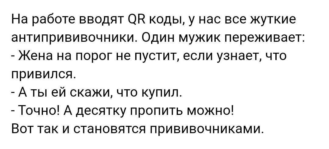 На работе вводят ОР коды у нас все жуткие антипрививочники Один мужик переживает Жена на порог не пустит если узнает что привился А ты ей скажи что купил Точно А десятку пропить можно Вот так и становятся прививочниками