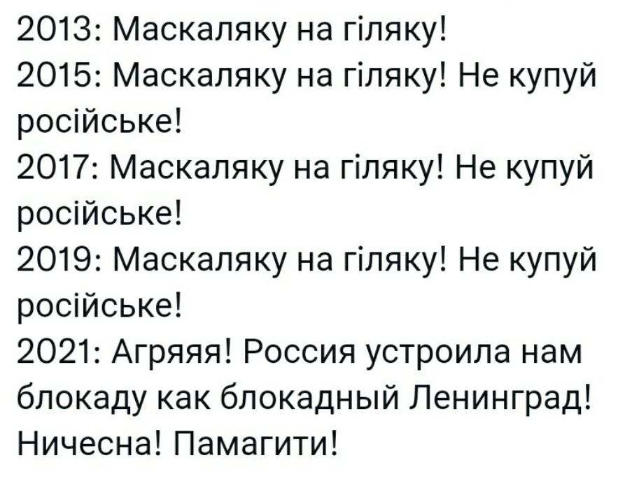 2013 Маскаляку на гіляку 2015 Маскаляку на гіляку Не купуй російське 2017 Маскаляку на гіляку Не купуй російське 2019 Маскаляку на гіляку Не купуй російське 2021 Агряяя Россия устроила нам блокаду как блокадный Ленинград Ничесна Памагити