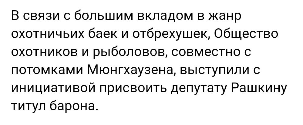 В связи с большим вкладом в жанр охотничьих баек и отбрехушек Общество охотников и рыболовов совместно с потомками Мюнгхаузена выступили с инициативой присвоить депутату Рашкину титул барона