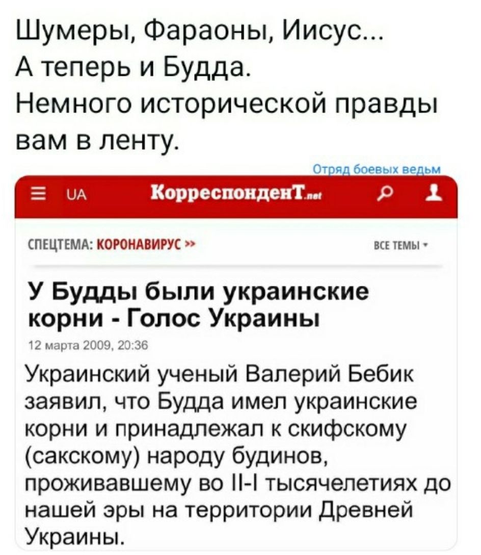 Шумеры Фараоны Иисус А теперь и Будда Немного исторической правды вам в ленту От я_ боевых ве_ьм _ ыА Корреспондент р СПЕЦТЕМА КОРОНАВИРУС всі пмы У Будды были украинские корни Голос Украины 12 марта 2009 23 36 Украинский ученый Валерий Бебик заявил что Будда имел украинские корни и принадлежал к скифскому сакскому народу будинов проживавшему во тысячелетиях до нашей эры на территории Древней Укра