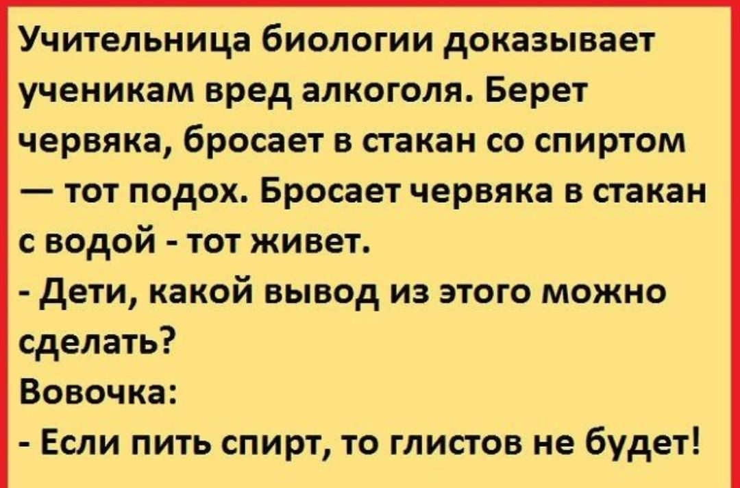Учительница биологии доказывает ученикам вред алкоголя Берет червяка бросает в стакан со спиртом тот подох Бросает червяка в стакан с водой тот живет дети какой вывод из этого можно сделать Вовочка Если пить спирт то глистов не будет