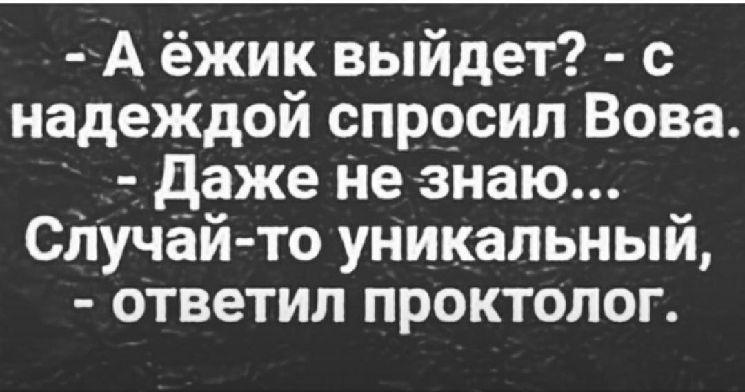 А ёжик выйдет с надеЖдой спррсил Вова даже Не знаю СпуЧёй то уникальный ответил проктолог