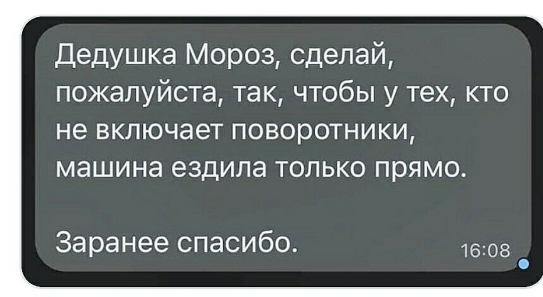Дедушка Мороз сделай пожалуйста так чтобы у тех кто не включает поворотники машина ездила только прямо Заранее спасибо 1608