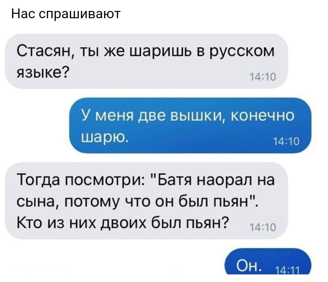Нас спрашивают Стасян ты же шаришь в русском языке 1410 У меня две вышки конечно шарю И Ю Тогда посмотри Батя наорал на сына потому что он был пьян Кто из них двоих был пьян
