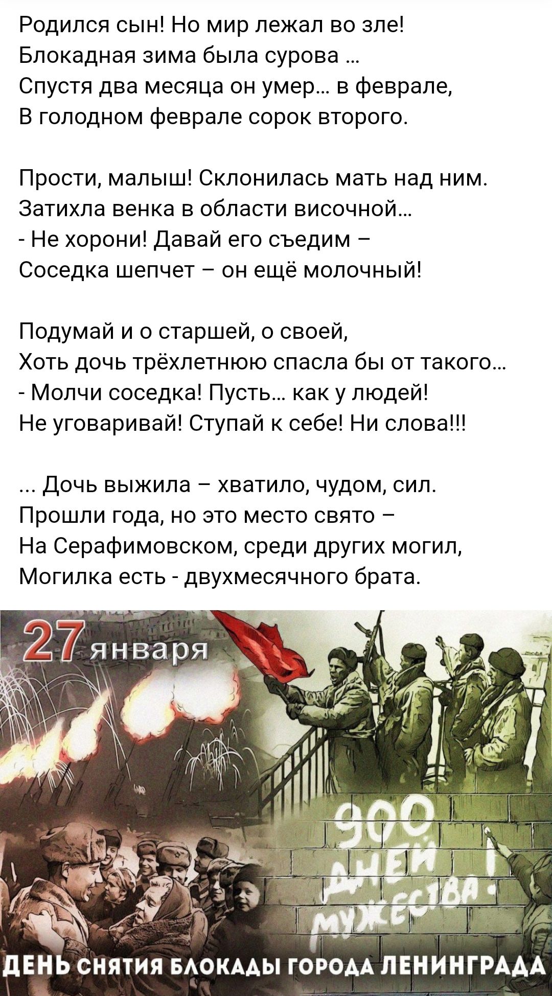 Родился сын Но мир лежал во зле Блокадная зима была сурова Спустя два месяца он умер в феврале В голодном феврале сорок второго Прости малыш Склонилась мать над ним Затихла венка в области височной Не хорони Давай его съедим Соседка шепчет он ещё молочный Подумай и о старшей о своей Хоть дочь трехлетнюю спасла бы от такого Молчи соседка Пусть как у людей Не уговаривай Ступай к себе Ни слова Дочь в