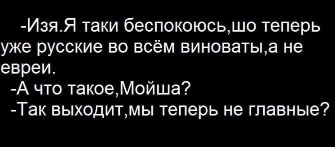 ИзяЯ таки беспокоюсьшо теперь уже русские во всём виноватыа не евреи А что такоеМойша Так выходитмы теперь не главные