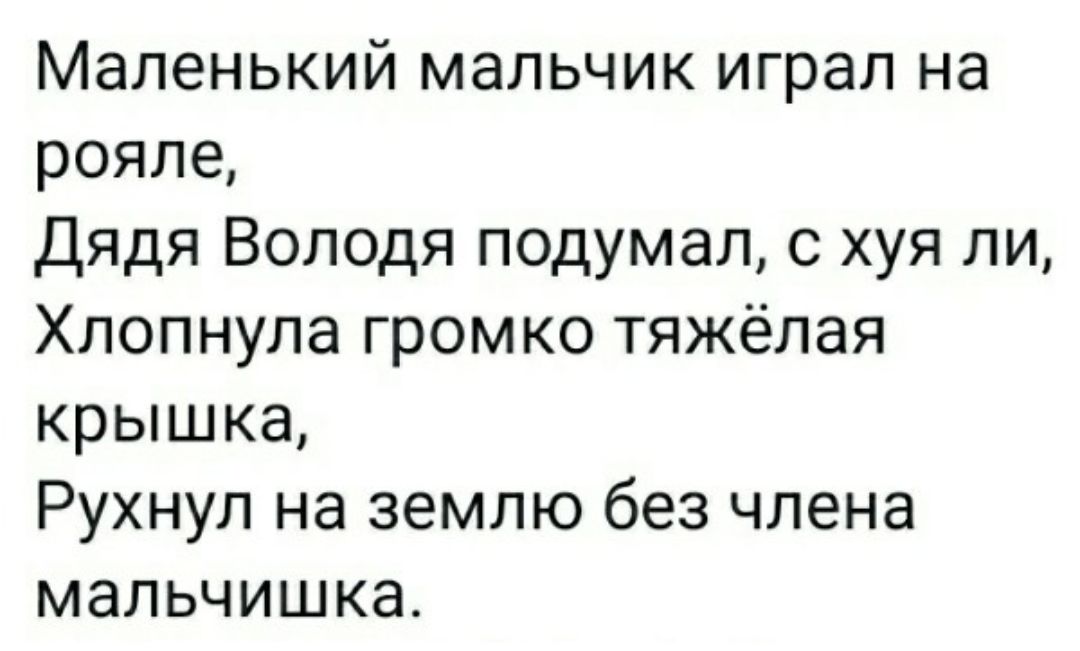 Маленький мальчик играл на рояле Дядя Володя подумал с хуя ли Хлопнула громко тяжёлая крышка Рухнул на землю без члена мальчишка