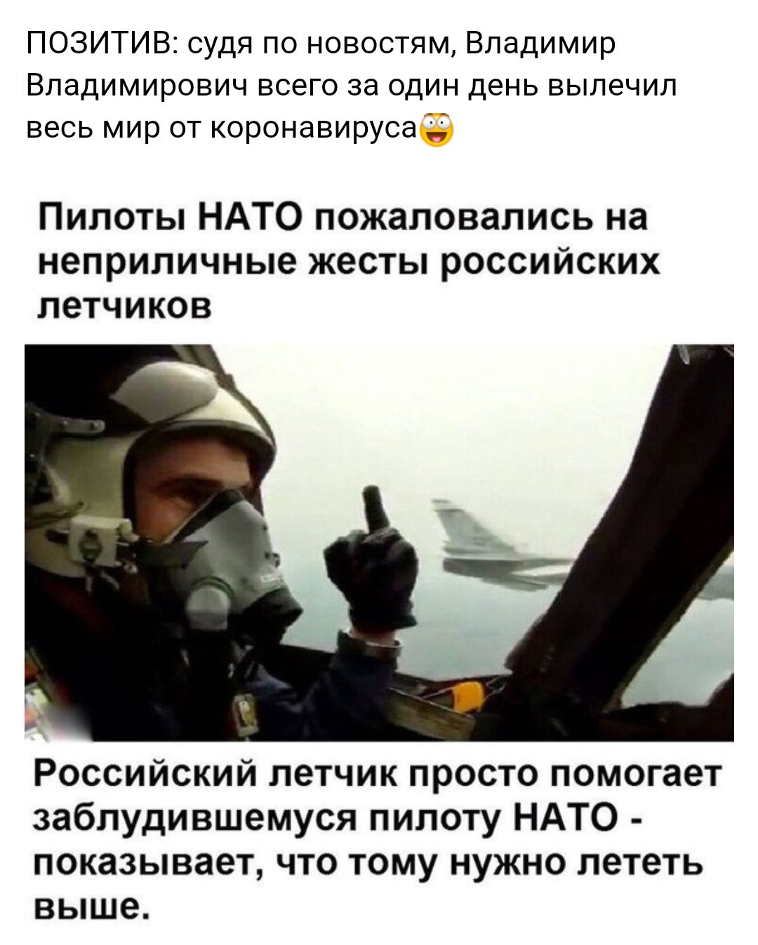 ПОЗИТИВ судя по новостям Владимир Владимирович всего за один день вылечил весь мир от коронавируса Пилоты НАТО пожаловались на неприличные жесты российских летчиков Российский летчик просто помогает заблудившемуся пилоту НАТО показывает что тому нужно лететь выше
