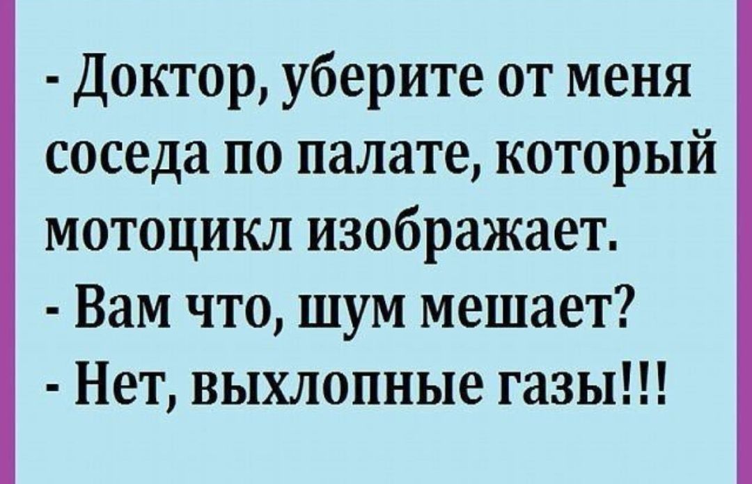 Доктор уберите от меня соседа по палате который мотоцикл изображает Вам что шум мешает Нет выхлопные газы