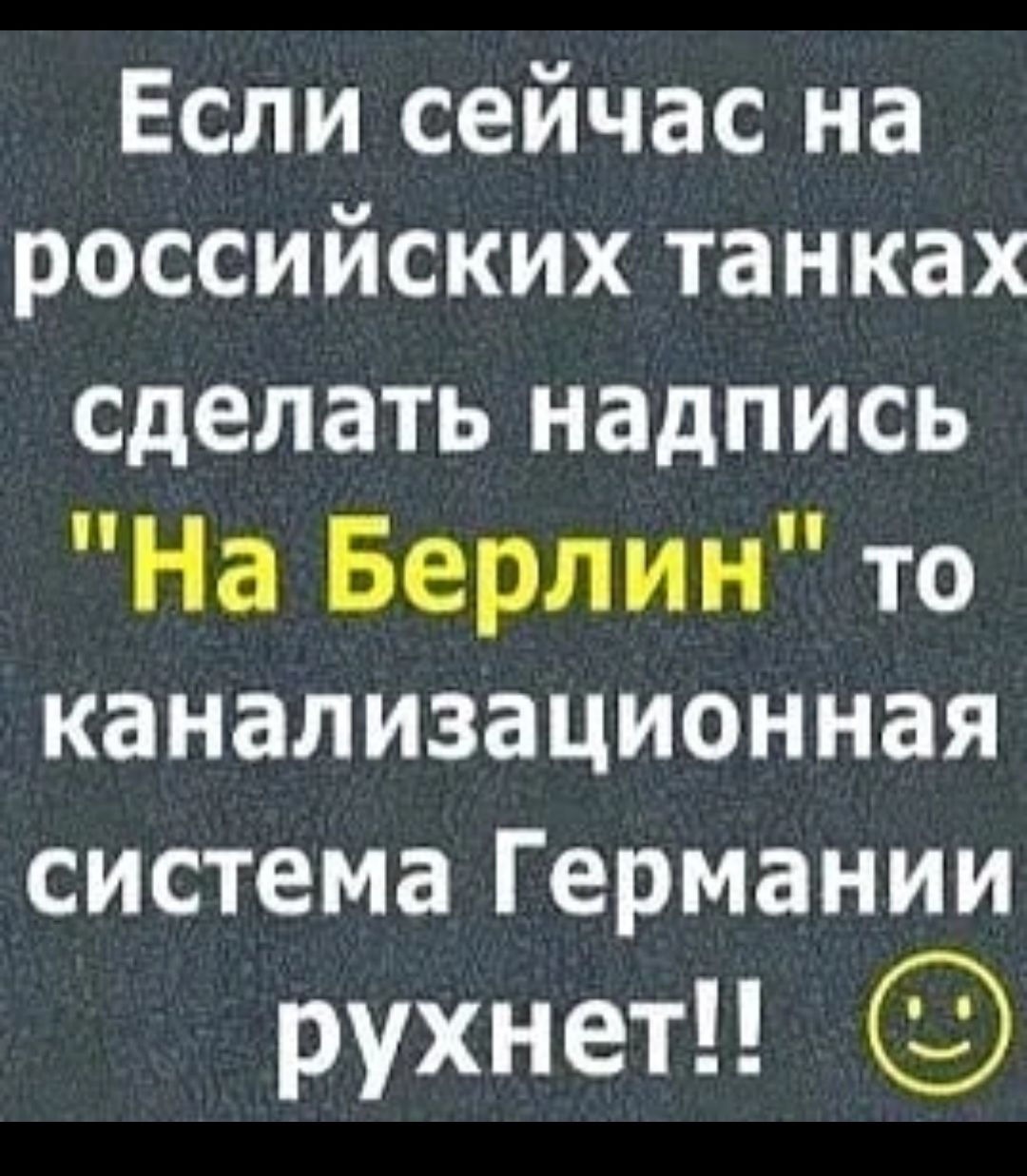 Если сейчас на российских танках сделатьнадпись На Берлин то канализационная система Германии рухнет