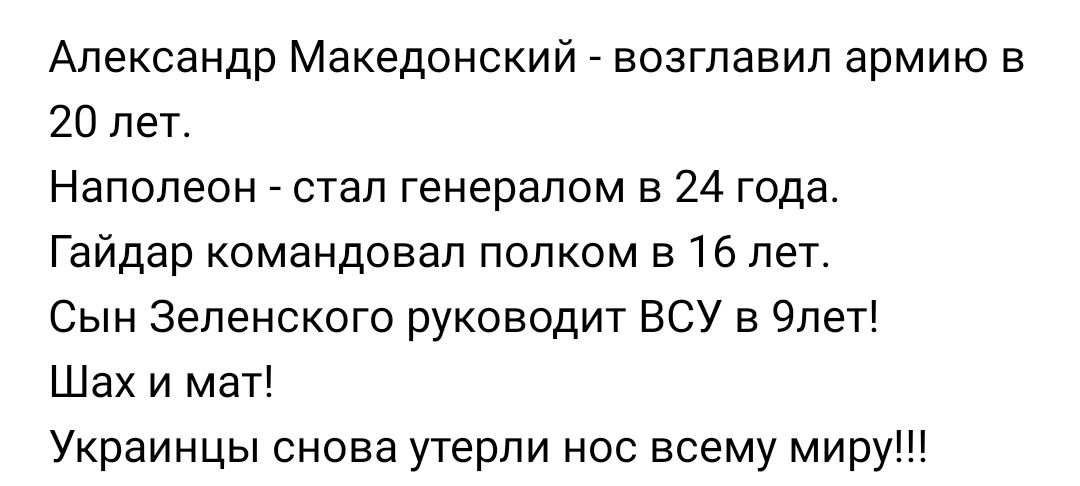 Александр Македонский возглавил армию в 20 лет Наполеон стал генералом в 24 года Гайдар командовал полком 516 лет Сын Зеленского руководит ВСУ в 9лет Шах и мат Украинцы снова утерли нос всему миру