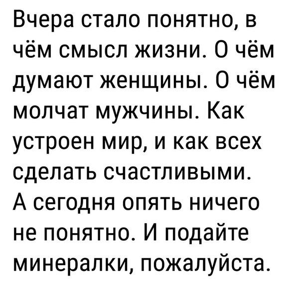 Вчера стало понятно в чём смысл жизни О чём думают женщины О чём молчат мужчины Как устроен мир и как всех сделать счастливыми А сегодня опять ничего не понятно И подайте минералки пожалуйста