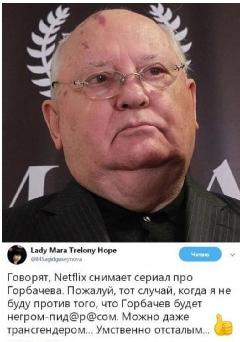 иду м ты на Говорят снимает сериал про Горбачева Пожалуи тот случаи когда я не буду против того что Горбачев Будет негром пидром Можно даже трансгендером Умственно отсталым _