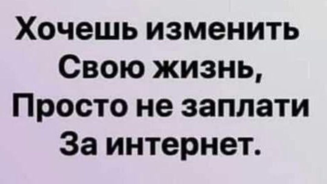 Хочешь изменить Свою жизнь Просто не заплати За интернет