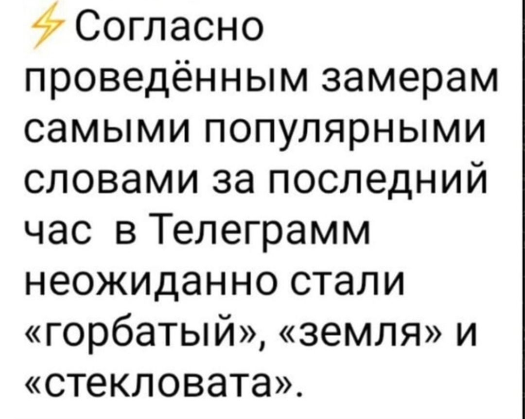 4 Согласно проведённым замерам самыми популярными словами за последний час в Телеграмм неожиданно стали горбатый земля и стекловата