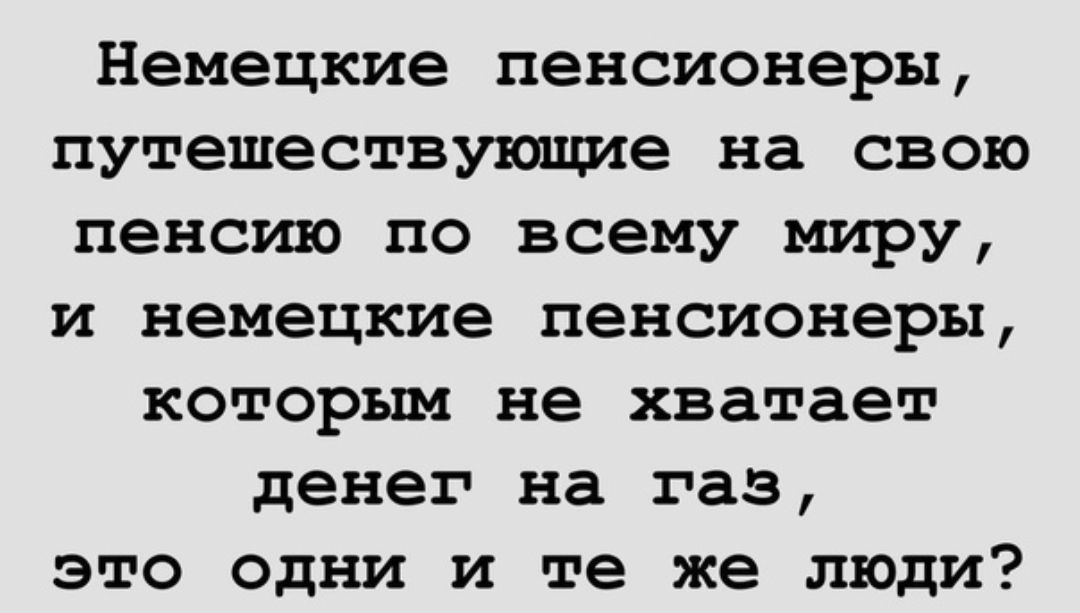 Немецкие пенсионеры путешествующие на свою пенсию по всему миру и немецкие пенсионеры которым не хватает денег на газ это одни и те же люди