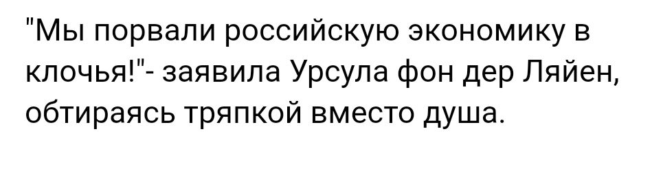 Мы порвали российскую экономику в кпочья заявила Урсула фон дер Ляйен обтираясь тряпкой вместо душа