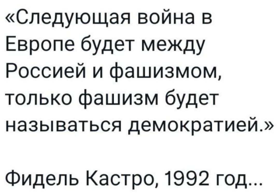Следующая война в Европе будет между Россией и фашизмом только фашизм будет НЭЗЫВЗТЬСЯ демократией Фидель Кастро 1992 год